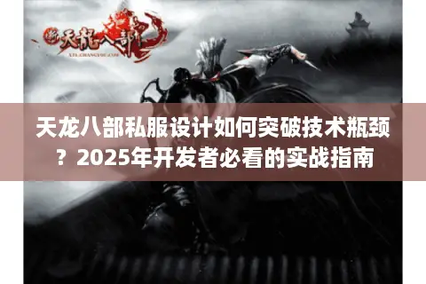 天龙八部私服设计如何突破技术瓶颈?2025年开发者必看的实战指南 天龙八部私服设计如何突破技术瓶颈?2025年开发者必看的实战指南