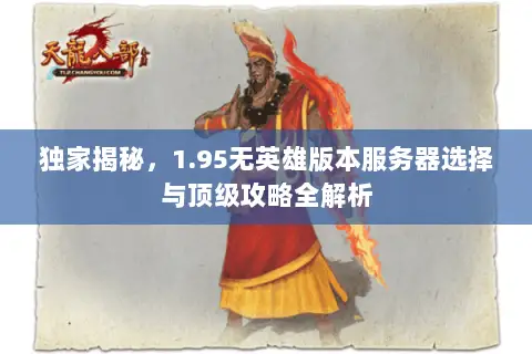独家揭秘,1.95无英雄版本服务器选择与顶级攻略全解析 独家揭秘,1.95无英雄版本服务器选择与顶级攻略全解析