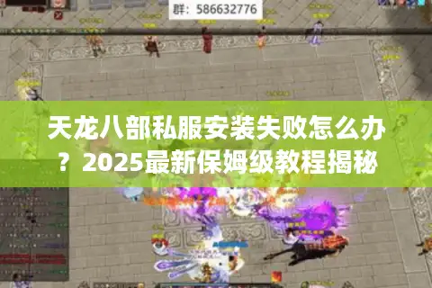 天龙八部私服安装失败怎么办？2025最新保姆级教程揭秘