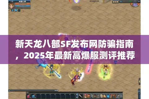 新天龙八部SF发布网防骗指南,2025年最新高爆服测评推荐 新天龙八部SF发布网防骗指南,2025年最新高爆服测评推荐