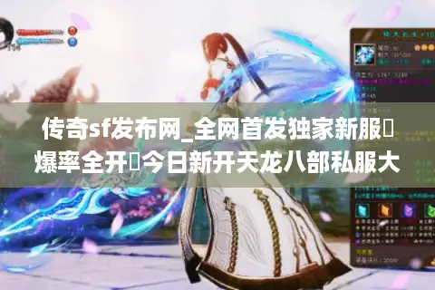 传奇sf发布网_全网首发独家新服▷爆率全开◁今日新开天龙八部私服大全 传奇sf发布网_全网首发独家新服▷爆率全开◁今日新开天龙八部私服大全