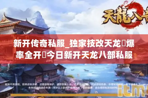 新开传奇私服_独家技改天龙▷爆率全开◁今日新开天龙八部私服开服列表