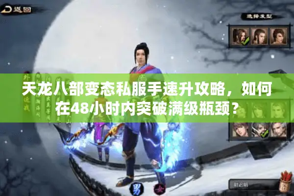 天龙八部变态私服手速升攻略，如何在48小时内突破满级瓶颈？