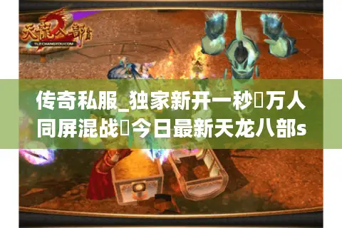 传奇私服_独家新开一秒▷万人同屏混战◁今日最新天龙八部sf开服列表