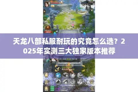 天龙八部私服耐玩的究竟怎么选？2025年实测三大独家版本推荐