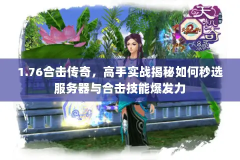 1.76合击传奇，高手实战揭秘如何秒选服务器与合击技能爆发力