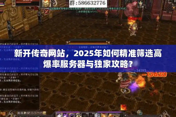 新开传奇网站，2025年如何精准筛选高爆率服务器与独家攻略？