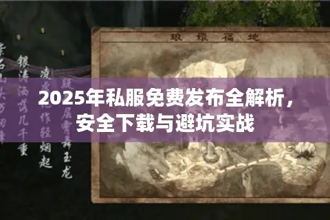 2025年私服免费发布全解析，安全下载与避坑实战