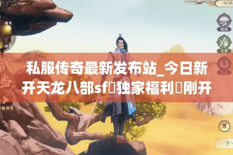 私服传奇最新发布站_今日新开天龙八部sf▷独家福利◁刚开一秒长期稳定服推荐