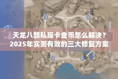 天龙八部私服卡金币怎么解决?2025年实测有效的三大修复方案 天龙八部私服卡金币怎么解决?2025年实测有效的三大修复方案