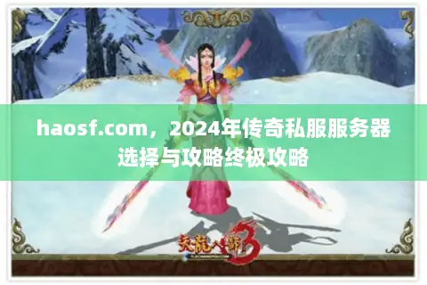 haosf.com，2024年传奇私服服务器选择与攻略终极攻略