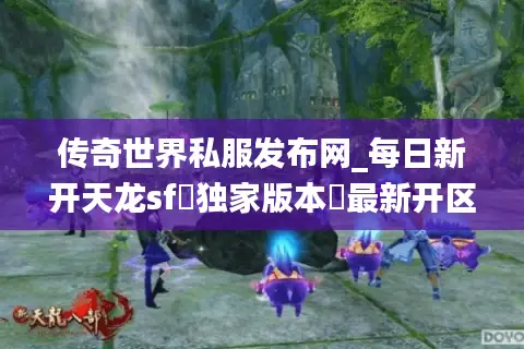 传奇世界私服发布网_每日新开天龙sf▷独家版本◁最新开区信息汇总