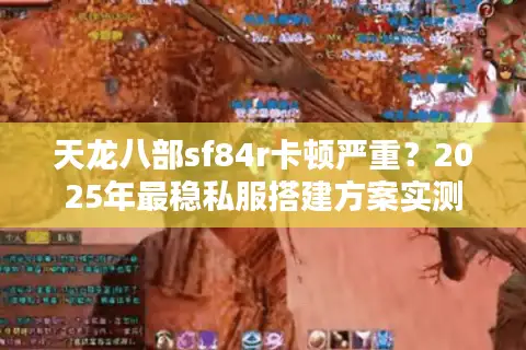 天龙八部sf84r卡顿严重？2025年最稳私服搭建方案实测