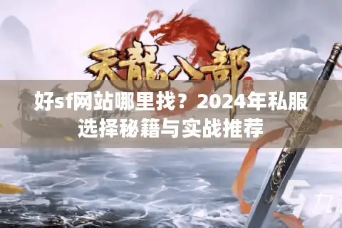 好sf网站哪里找？2024年私服选择秘籍与实战推荐