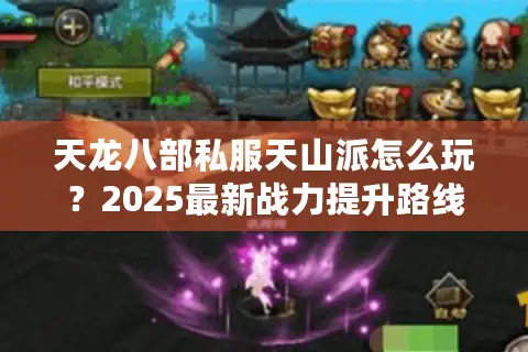 天龙八部私服天山派怎么玩？2025最新战力提升路线揭秘