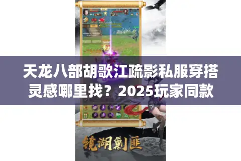 天龙八部胡歌江疏影私服穿搭灵感哪里找？2025玩家同款攻略揭秘