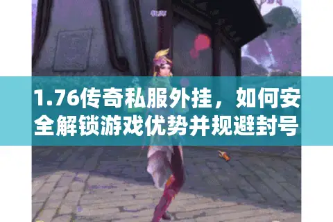 1.76传奇私服外挂，如何安全解锁游戏优势并规避封号风险？