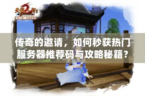 传奇的邀请，如何秒获热门服务器推荐码与攻略秘籍？