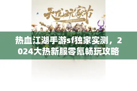 热血江湖手游sf独家实测，2024大热新服零氪畅玩攻略