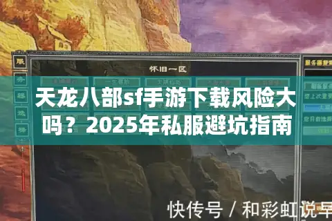天龙八部sf手游下载风险大吗?2025年私服避坑指南与官服对比 天龙八部sf手游下载风险大吗?2025年私服避坑指南与官服对比