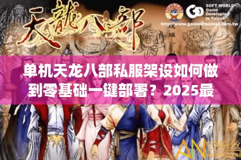 单机天龙八部私服架设如何做到零基础一键部署?2025最新教程实测分享 单机天龙八部私服架设如何做到零基础一键部署?2025最新教程实测分享
