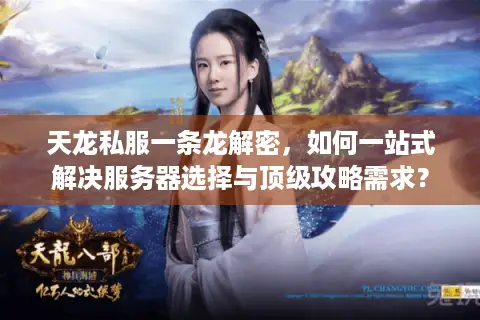 天龙私服一条龙解密,如何一站式解决服务器选择与顶级攻略需求? 天龙私服一条龙解密,如何一站式解决服务器选择与顶级攻略需求?