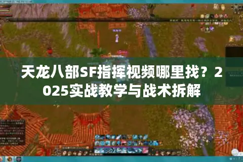 天龙八部SF指挥视频哪里找？2025实战教学与战术拆解