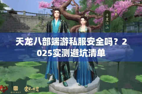 天龙八部端游私服安全吗？2025实测避坑清单