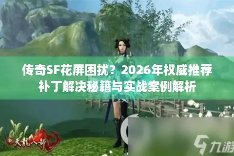 传奇SF花屏困扰?2026年权威推荐补丁解决秘籍与实战案例解析 传奇SF花屏困扰?2026年权威推荐补丁解决秘籍与实战案例解析