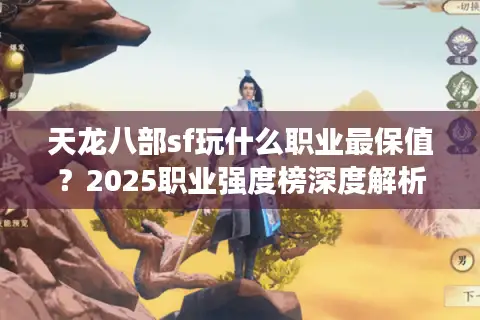 天龙八部sf玩什么职业最保值？2025职业强度榜深度解析