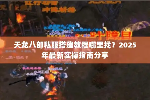 天龙八部私服搭建教程哪里找？2025年最新实操指南分享