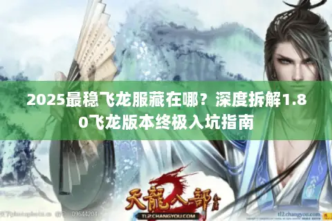 2025最稳飞龙服藏在哪？深度拆解1.80飞龙版本终极入坑指南