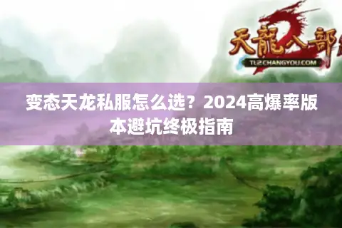 变态天龙私服怎么选？2024高爆率版本避坑终极指南