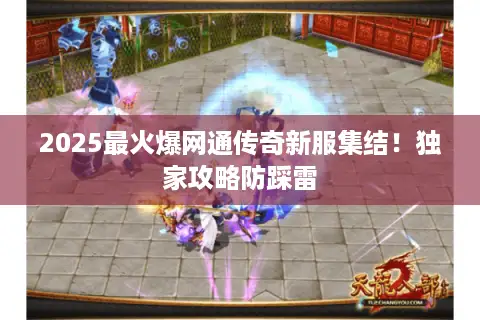 2025最火爆网通传奇新服集结！独家攻略防踩雷