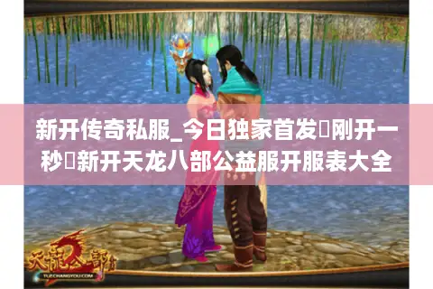 新开传奇私服_今日独家首发▷刚开一秒◁新开天龙八部公益服开服表大全