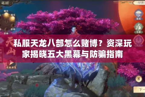 私服天龙八部怎么赌博?资深玩家揭晓五大黑幕与防骗指南 私服天龙八部怎么赌博?资深玩家揭晓五大黑幕与防骗指南