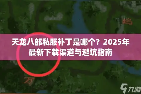 天龙八部私服补丁是哪个?2025年最新下载渠道与避坑指南 天龙八部私服补丁是哪个?2025年最新下载渠道与避坑指南