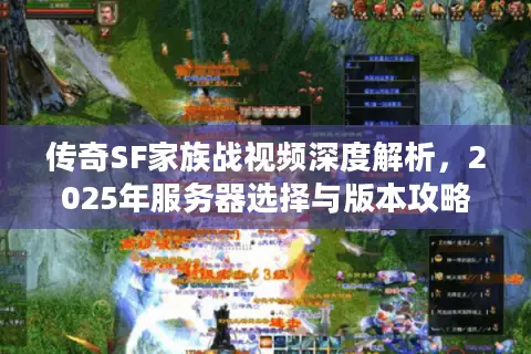 传奇SF家族战视频深度解析，2025年服务器选择与版本攻略终极秘籍