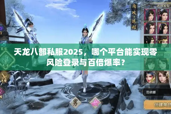 天龙八部私服2025，哪个平台能实现零风险登录与百倍爆率？