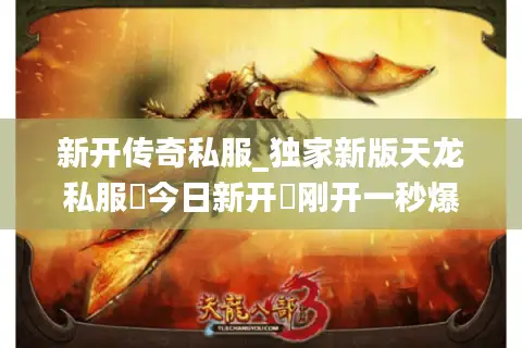 新开传奇私服_独家新版天龙私服▷今日新开◁刚开一秒爆满中变sf推荐 新开传奇私服_独家新版天龙私服▷今日新开◁刚开一秒爆满中变sf推荐