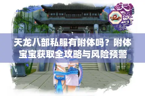 天龙八部私服有附体吗？附体宝宝获取全攻略与风险预警