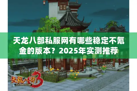 天龙八部私服网有哪些稳定不氪金的版本?2025年实测推荐 天龙八部私服网有哪些稳定不氪金的版本?2025年实测推荐