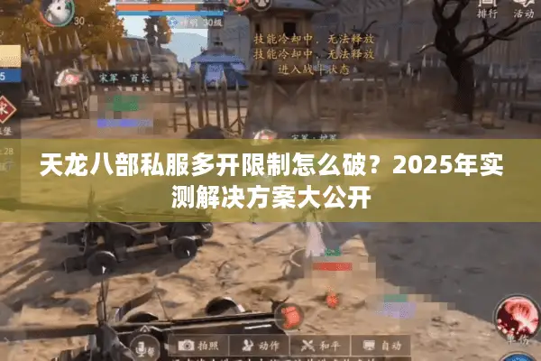 天龙八部私服多开限制怎么破？2025年实测解决方案大公开
