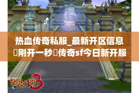 热血传奇私服_最新开区信息▷刚开一秒◁传奇sf今日新开服表大全