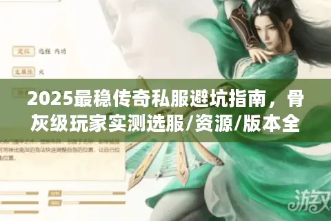 2025最稳传奇私服避坑指南,骨灰级玩家实测选服/资源/版本全攻略 2025最稳传奇私服避坑指南,骨灰级玩家实测选服/资源/版本全攻略