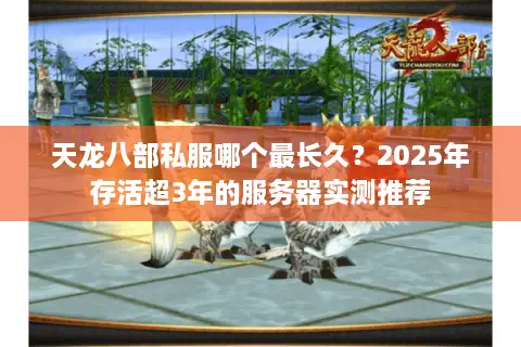 天龙八部私服哪个最长久？2025年存活超3年的服务器实测推荐