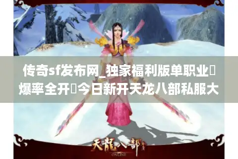 传奇sf发布网_独家福利版单职业▷爆率全开◁今日新开天龙八部私服大全