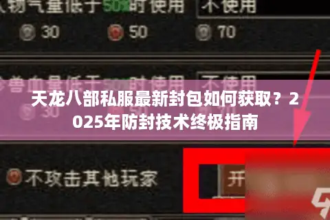 天龙八部私服最新封包如何获取？2025年防封技术终极指南