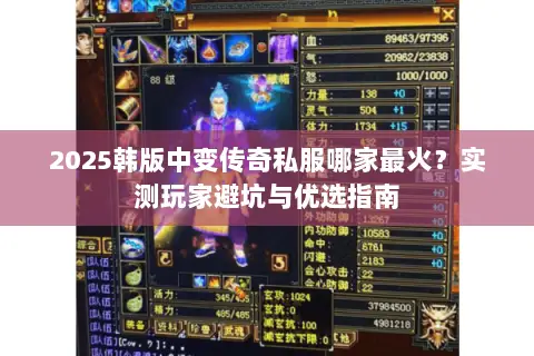 2025韩版中变传奇私服哪家最火？实测玩家避坑与优选指南