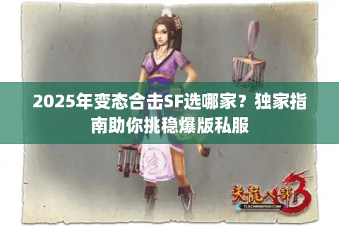 2025年变态合击SF选哪家？独家指南助你挑稳爆版私服